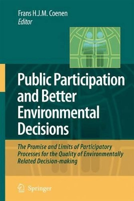 Public Participation and Better Environmental Decisions: The Promise and Limits of Participatory Processes for the Quality of Environmentally Related Decision-making by Frans H.J.M. Coenen 9781402093241
