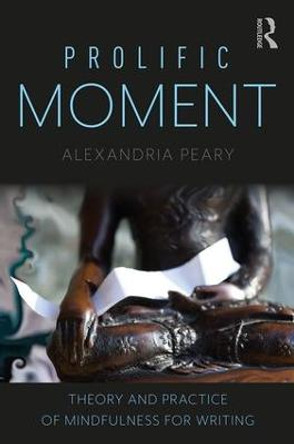 Prolific Moment: Theory and Practice of Mindfulness for Writing by Alexandria Peary