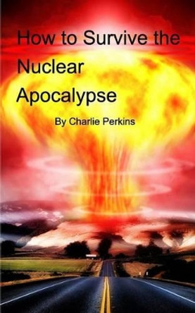 How to Survive the Nuclear Apocalypse by Charlie Perkins 9781367961364