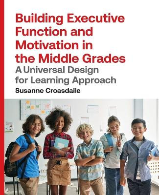 Building Executive Function and Motivation in the Middle Grades: A Universal Design for Learning Approach by Susanne Croasdaile 9781943085002