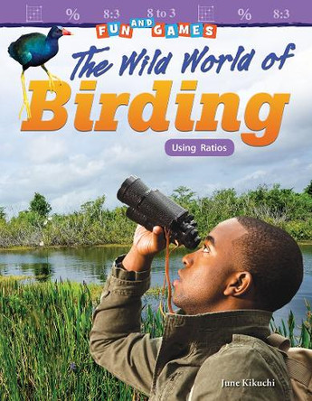 Fun and Games: The Wild World of Birding: Using Ratios (Grade 6) by June Kikuchi 9781425858810