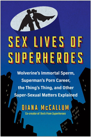 Sex Lives of Superheroes: Wolverine's Immortal Sperm, Superman's Porn Career, the Thing's Thing, and Other Super-Sexual Matters Explained by Diana McCallum 9781637745496