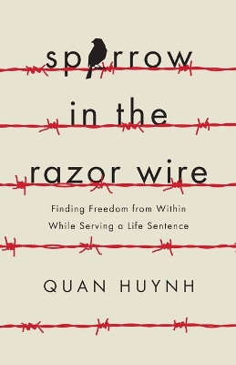 Sparrow in the Razor Wire: Finding Freedom from Within While Serving a Life Sentence by Quan Huynh 9781544514406