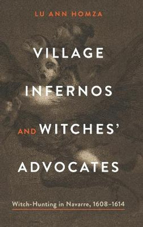 Village Infernos and Witches' Advocates: Witch-Hunting in Navarre, 1608-1614 by Lu Ann Homza