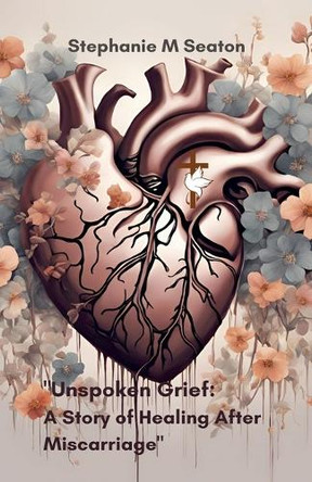 Unspoken Grief: A Story of Healing After Miscarriage by Stephanie M Seaton 9798230167679
