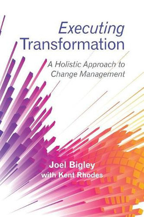 Executing Transformation: A Holistic Approach to Change Management by Joel Bigley 9781480869332