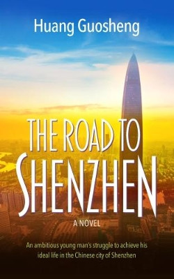 The Road to Shenzhen: An ambitious young man's struggle to achieve his ideal life in the Chinese city of Shenzhen by Huang Guosheng 9781861518071
