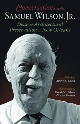 Conversations with Samuel Wilson, Jr.: Dean of Architectural Preservation in New Orleans by Abbye Gorin 9781589809864