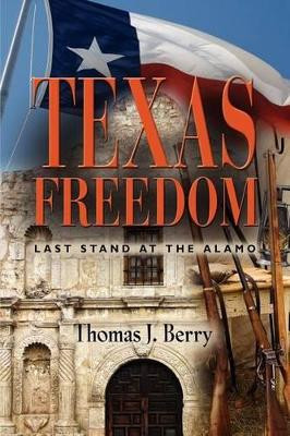 Texas Freedom: Last Stand at the Alamo by Thomas J. Berry 9781621412250