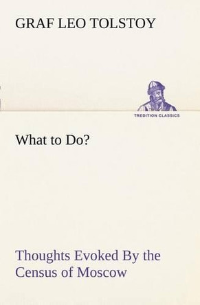 What to Do? Thoughts Evoked by the Census of Moscow by Graf Leo Tolstoy 9783849169299