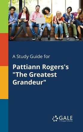 A Study Guide for Pattiann Rogers's the Greatest Grandeur by Cengage Learning Gale 9781375391405