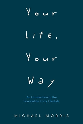 Your Life, Your Way: An Introduction to the Foundation Forty Lifestyle by Michael Morris 9781665724388