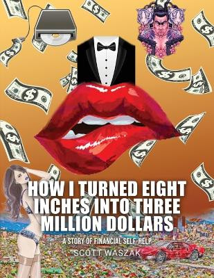 How I Turned Eight Inches Into Three Million Dollars by Scott Waszak 9781088106747