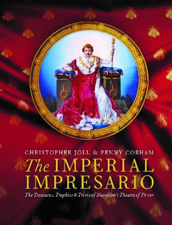 The Imperial Impresario: The Treasures, Trophies & Trivia of Napoleon's Theatre of Power by Christopher Joll