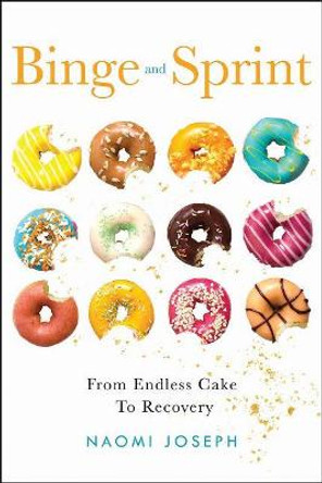 Binge and Sprint: From Endless Cake to Recovery by Naomi Joseph