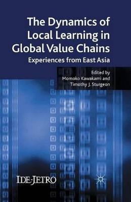 The Dynamics of Local Learning in Global Value Chains: Experiences from East Asia by M. Kawakami 9781349315703