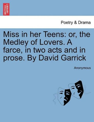 Miss in Her Teens: Or, the Medley of Lovers. a Farce, in Two Acts and in Prose. by David Garrick by Anonymous 9781241442507