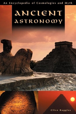 Ancient Astronomy: An Encyclopedia of Cosmologies and Myth by Clive L. N. Ruggles 9781851094776