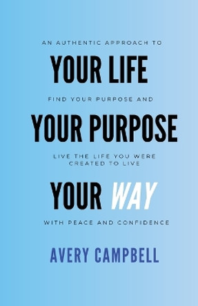 Your Life, Your Way, Your Purpose by Avery Campbell 9798869231987
