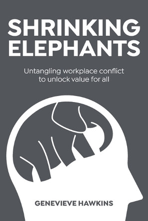 Shrinking Elephants: Untangling workplace conflict to unlock value for all by Genevieve Hawkins 9781763670303