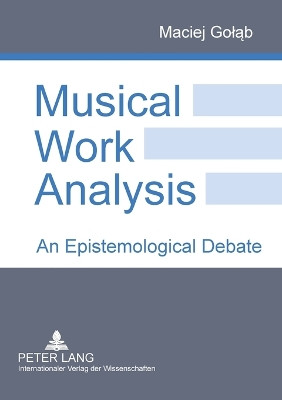 Musical Work Analysis: An Epistemological Debate by Maciej Golab 9783631573860