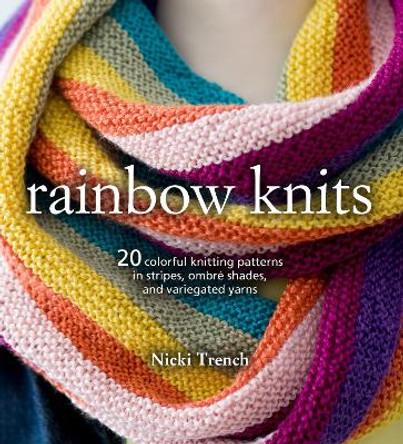 Rainbow Knits: 20 Colorful Knitting Patterns in Stripes, Ombre Shades, and Variegated Yarns by Nicki Trench