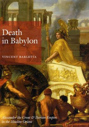 Death in Babylon: Alexander the Great and Iberian Empire in the Muslim Orient by Vincent Barletta