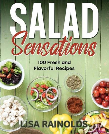 Salad Sensations: 100 Fresh and Flavorful Recipes by Lisa Rainolds 9783762652410