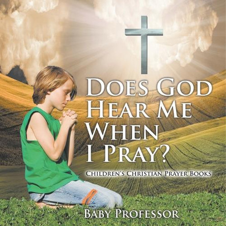 Does God Hear Me When I Pray? - Children's Christian Prayer Books by Baby Professor 9798869443281