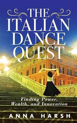 The Italian Dance Quest: Finding Power, Wealth, and Innovation by Anna Harsh 9798985355925