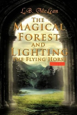 The Magical Forest and Lighting the Flying Horse: Children Story by L B McLean 9781466901445