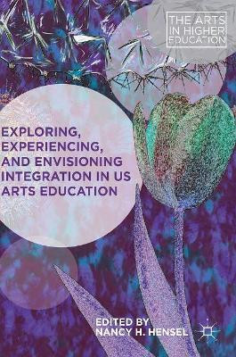 Exploring, Experiencing, and Envisioning Integration in US Arts Education by Nancy H. Hensel 9783319710501