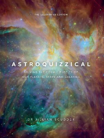 Astroquizzical - The Illustrated Edition: Solving the Cosmic Puzzles of our Planets, Stars, and Galaxies by Jillian Scudder