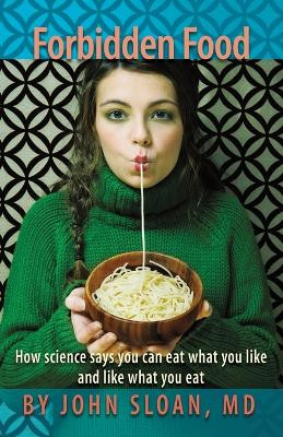 Forbidden Food: How Science Says You Can Eat What You Like and Like What You Eat by MD John Sloan 9781635051117