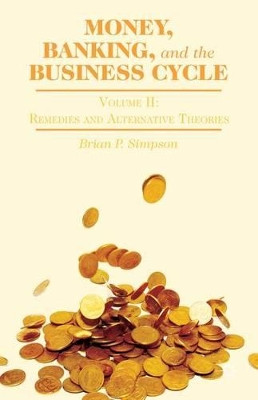 Money, Banking, and the Business Cycle: Volume II: Remedies and Alternative Theories by B. Simpson 9781137340771