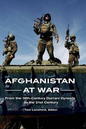 Afghanistan at War: From the 18th-Century Durrani Dynasty to the 21st Century by Professor Tom Lansford 9781598847598