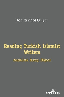 Reading Turkish Islamist Writers: Kisakuerek, Bulac, Dilipak by Konstantinos Gogos 9783631830062