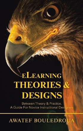 Elearning Theories & Designs: Between Theory & Practice. a Guide for Novice Instructional Designers by Awatef Bouledroua 9781543762914