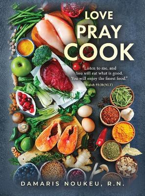 Love Pray Cook: Eat what is good and your soul will delight in the richest nutrient. Isaiah 55:2b by Damaris Noukeu 9781960142740
