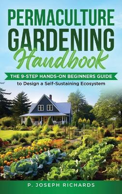 Permaculture Gardening Handbook: The 9-Step Hands-On Beginners Guide to Design a Self-Sustaining Ecosystem by P Joseph Richards 9798988967910