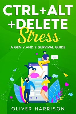 Ctrl+Alt+Delete Stress: A Gen Y and Z Survival Guide by Oliver Harrison 9781456643973