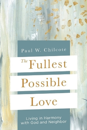 The Fullest Possible Love: Living in Harmony with God and Neighbor by Paul W Chilcote 9781791033828 The Fullest Possible Love: Living in Harmony with God and Neighbor by Paul W Chilcote 9781791033828
