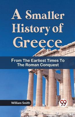 A Smaller History of Greece from the Earliest Times to the Roman Conquest by William Smith 9789359320854