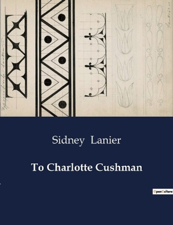 To Charlotte Cushman by Sidney Lanier 9791041986064 To Charlotte Cushman by Sidney Lanier 9791041986064