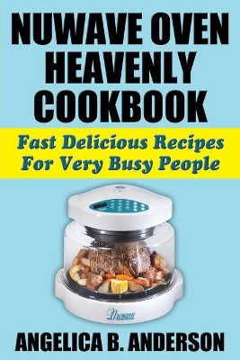 Nuwave Oven Heavenly Cookbook: Fast Delicious Recipes for Very Busy People by Angelica B Anderson 9781936828326