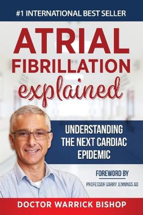 Atrial Fibrillation Explained: Understanding The Next Cardiac Epidemic by Warrick Bishop 9781684544240