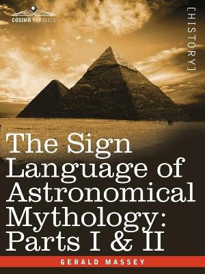 The Sign Language of Astronomical Mythology: Parts I & II by Gerald Massey 9781605203072