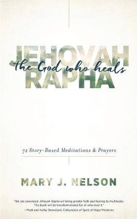 Jehovah-Rapha: The God Who Heals: 72 Story-Based Meditations and Prayers by Mary J Nelson 9781634091985