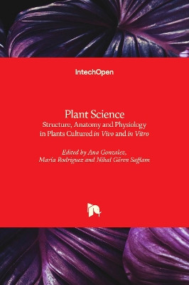 Plant Science: Structure, Anatomy and Physiology in Plants Cultured in Vivo and in Vitro by Ana Gonzalez 9781789847468