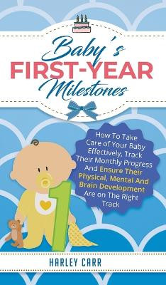 Baby's First-Year Milestones: How to Take Care of Your Baby Effectively, Track Their Monthly Progress and Ensure Their Physical, Mental and Brain Development Are on the Right Track by Harley Carr 9781951999391
